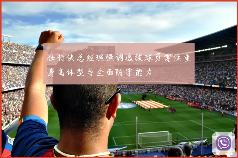 独行侠总经理强调选拔球员需注重身高体型与全面防守能力