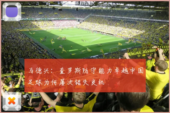 马德兴：奎罗斯防守能力卓越中国足球为何屡次错失良机
