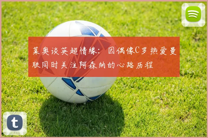 莱奥谈英超情缘：因偶像C罗热爱曼联同时关注阿森纳的心路历程
