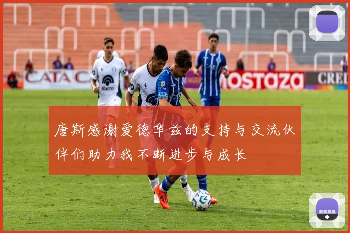 唐斯感谢爱德华兹的支持与交流伙伴们助力我不断进步与成长