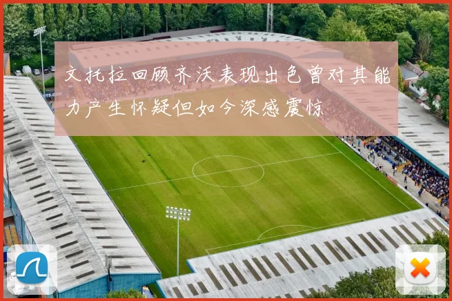 文托拉回顾齐沃表现出色曾对其能力产生怀疑但如今深感震惊