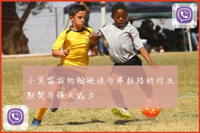 小莫雷兹约翰逊谈与弗拉格的对决默契与强大威力