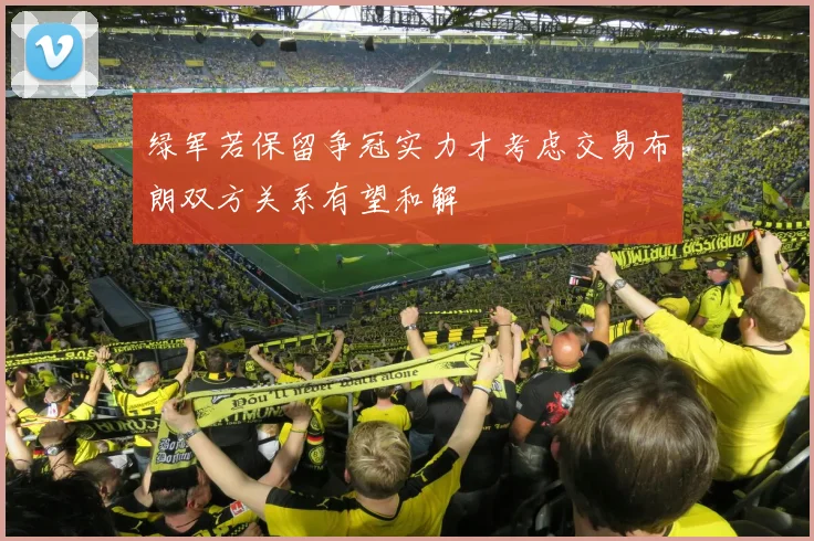 绿军若保留争冠实力才考虑交易布朗双方关系有望和解