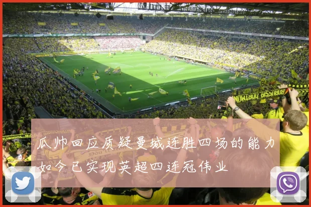 瓜帅回应质疑曼城连胜四场的能力如今已实现英超四连冠伟业